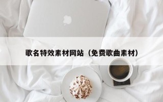 桂林歌名特效素材网站（免费歌曲素材）